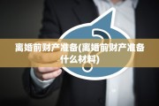 离婚前财产准备(离婚前财产准备什么材料)