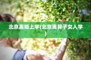 北京离婚上学(北京离异子女入学)