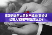 离婚诉讼前大笔财产转出(离婚诉讼前大笔财产转出怎么办)