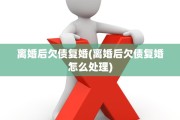 离婚后欠债复婚(离婚后欠债复婚怎么处理)
