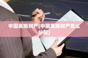 中国离婚财产(中国离婚财产怎么分配)
