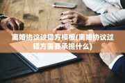 离婚协议过错方模板(离婚协议过错方需要承担什么)