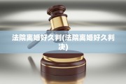 法院离婚好久判(法院离婚好久判决)
