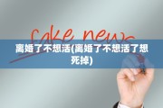 离婚了不想活(离婚了不想活了想死掉)