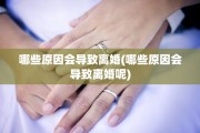 哪些原因会导致离婚(哪些原因会导致离婚呢)