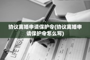 协议离婚申请保护令(协议离婚申请保护令怎么写)