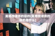 离婚找律师的目的(离婚找律师的目的是什么)