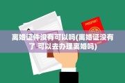 离婚证件没有可以吗(离婚证没有了 可以去办理离婚吗)