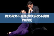 抛夫弃女不离婚(抛夫弃女不离婚的原因)