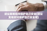 诉讼离婚如何保护自己安全(诉讼离婚如何保护自己安全呢)