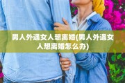男人外遇女人想离婚(男人外遇女人想离婚怎么办)