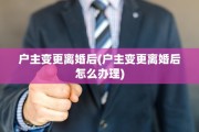 户主变更离婚后(户主变更离婚后怎么办理)