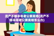 流产不够半年老公要离婚(流产不够半年老公要离婚怎么办)