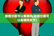 新婚分居可以离婚吗(新婚分居可以离婚吗女方)