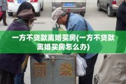 一方不贷款离婚买房(一方不贷款离婚买房怎么办)