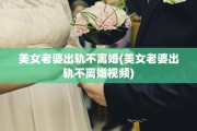 美女老婆出轨不离婚(美女老婆出轨不离婚视频)