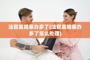 法官离婚案办多了(法官离婚案办多了怎么处理)