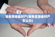 准备离婚骗财产(准备离婚骗财产怎么办)