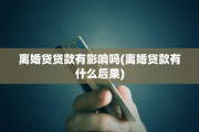 离婚贷贷款有影响吗(离婚贷款有什么后果)