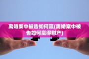离婚案中被告如何赢(离婚案中被告如何赢得财产)