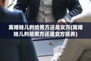 离婚娃儿判给男方还是女方(离婚娃儿判给男方还是女方抚养)