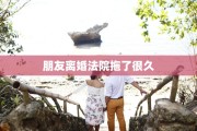 朋友离婚法院拖了很久