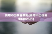 离婚不出抚养费吗(离婚不出抚养费吗怎么办)