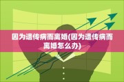 因为遗传病而离婚(因为遗传病而离婚怎么办)
