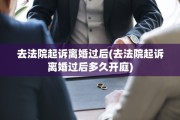 去法院起诉离婚过后(去法院起诉离婚过后多久开庭)