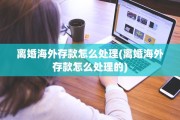 离婚海外存款怎么处理(离婚海外存款怎么处理的)