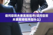 请问目前夫妻离婚程序(请问目前夫妻离婚程序是什么)