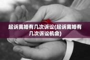 起诉离婚有几次诉讼(起诉离婚有几次诉讼机会)
