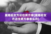 离婚后女方还住男方家(离婚后女方还住男方家怎么办)