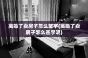 离婚了卖房子怎么签字(离婚了卖房子怎么签字呢)