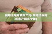 离婚法院给判家产吗(离婚法院给判家产吗多少钱)