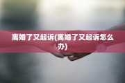 离婚了又起诉(离婚了又起诉怎么办)