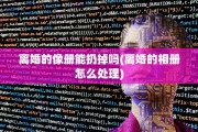 离婚的像册能扔掉吗(离婚的相册怎么处理)