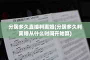 分居多久直接判离婚(分居多久判离婚从什么时间开始算)