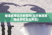酗酒离婚女方的答辩(女方酗酒离婚抚养权怎么判定)