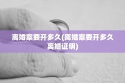 离婚案要开多久(离婚案要开多久离婚证明)