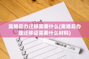 离婚后办迁移需要什么(离婚后办理迁移证需要什么材料)