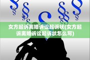 女方起诉离婚诉讼起诉状(女方起诉离婚诉讼起诉状怎么写)