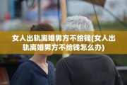 女人出轨离婚男方不给钱(女人出轨离婚男方不给钱怎么办)
