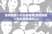 怎样挑拨一对夫妻离婚(怎样挑拨一对夫妻离婚的人)