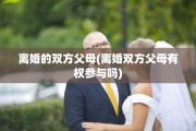 离婚的双方父母(离婚双方父母有权参与吗)