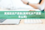 离婚前资产调查(离婚前资产调查怎么做)