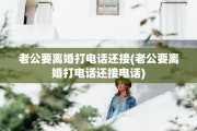 老公要离婚打电话还接(老公要离婚打电话还接电话)