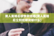男人离婚后很快就结婚(男人离婚后立刻结婚说明什么)
