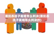 要抚养孩子离婚怎么判决(要抚养孩子离婚怎么判决的)