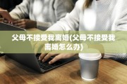 父母不接受我离婚(父母不接受我离婚怎么办)